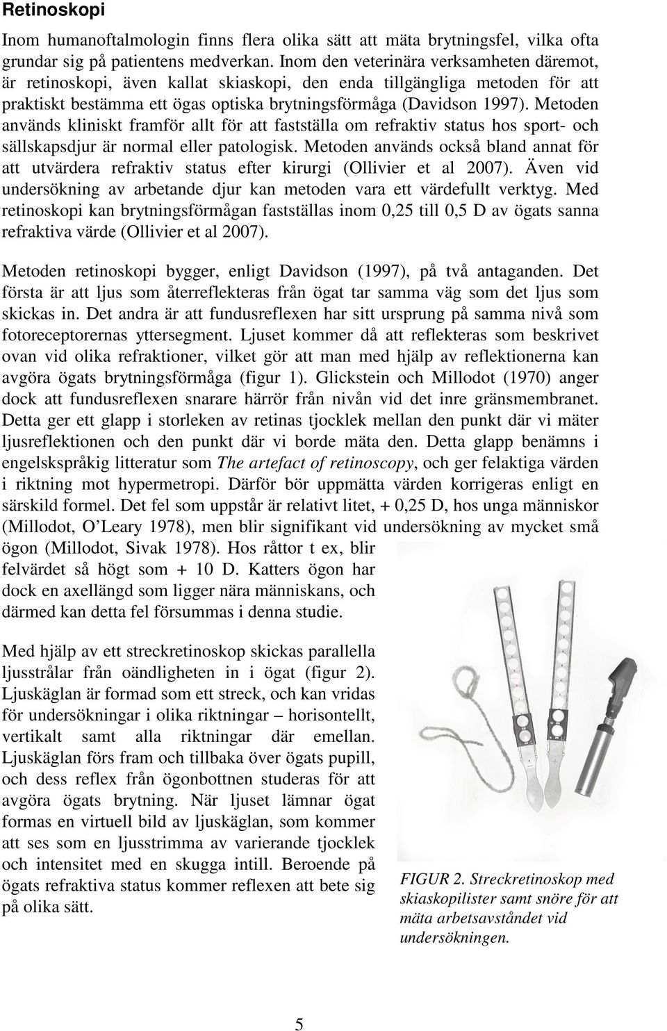 Metoden används kliniskt framför allt för att fastställa om refraktiv status hos sport- och sällskapsdjur är normal eller patologisk.