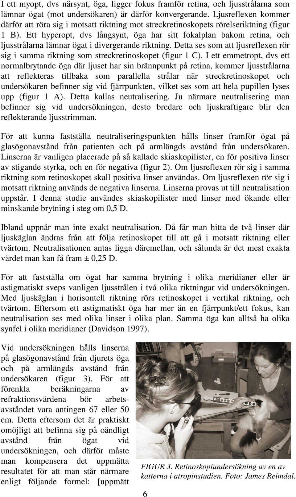 Ett hyperopt, dvs långsynt, öga har sitt fokalplan bakom retina, och ljusstrålarna lämnar ögat i divergerande riktning.