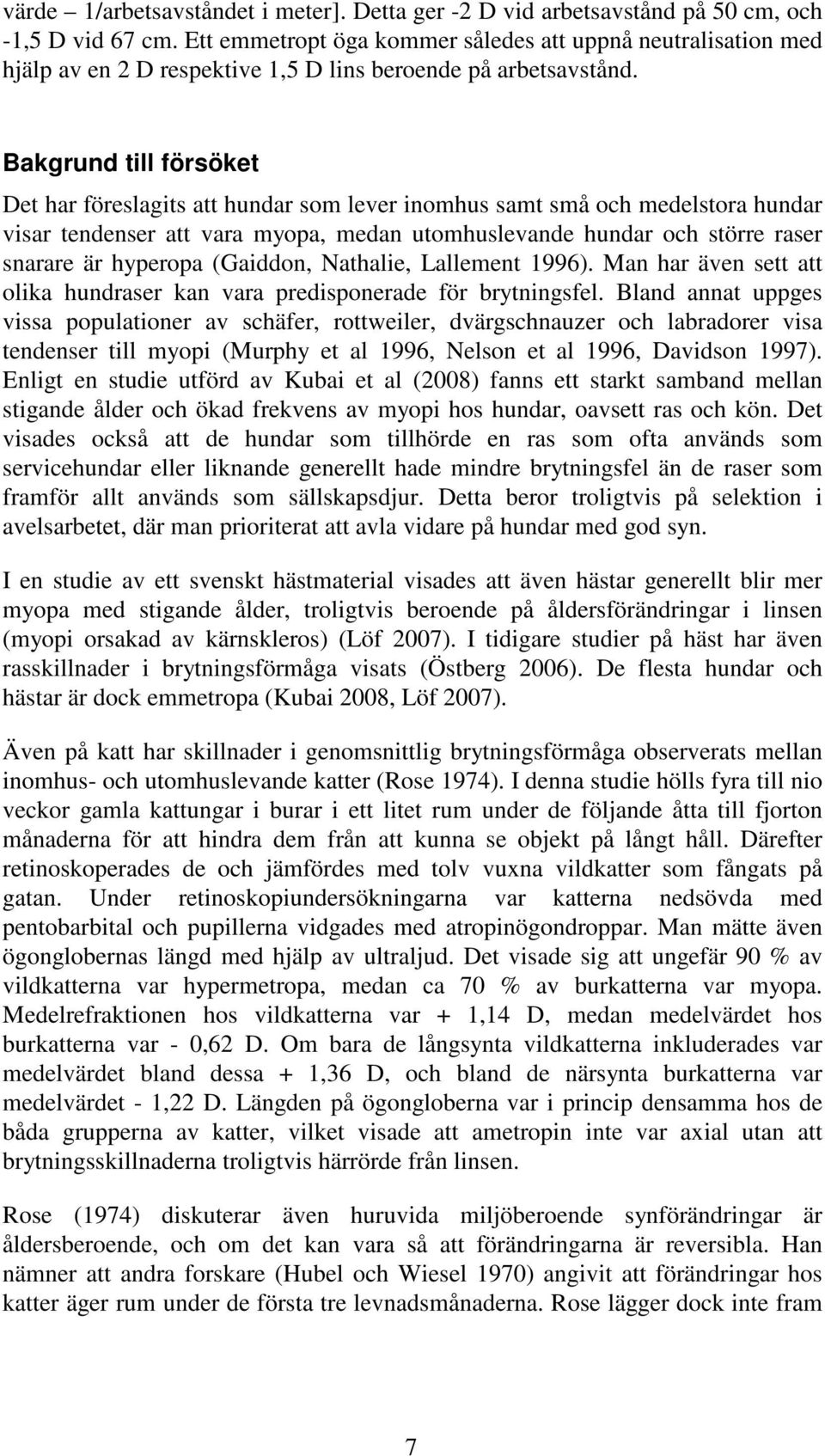 Bakgrund till försöket Det har föreslagits att hundar som lever inomhus samt små och medelstora hundar visar tendenser att vara myopa, medan utomhuslevande hundar och större raser snarare är hyperopa