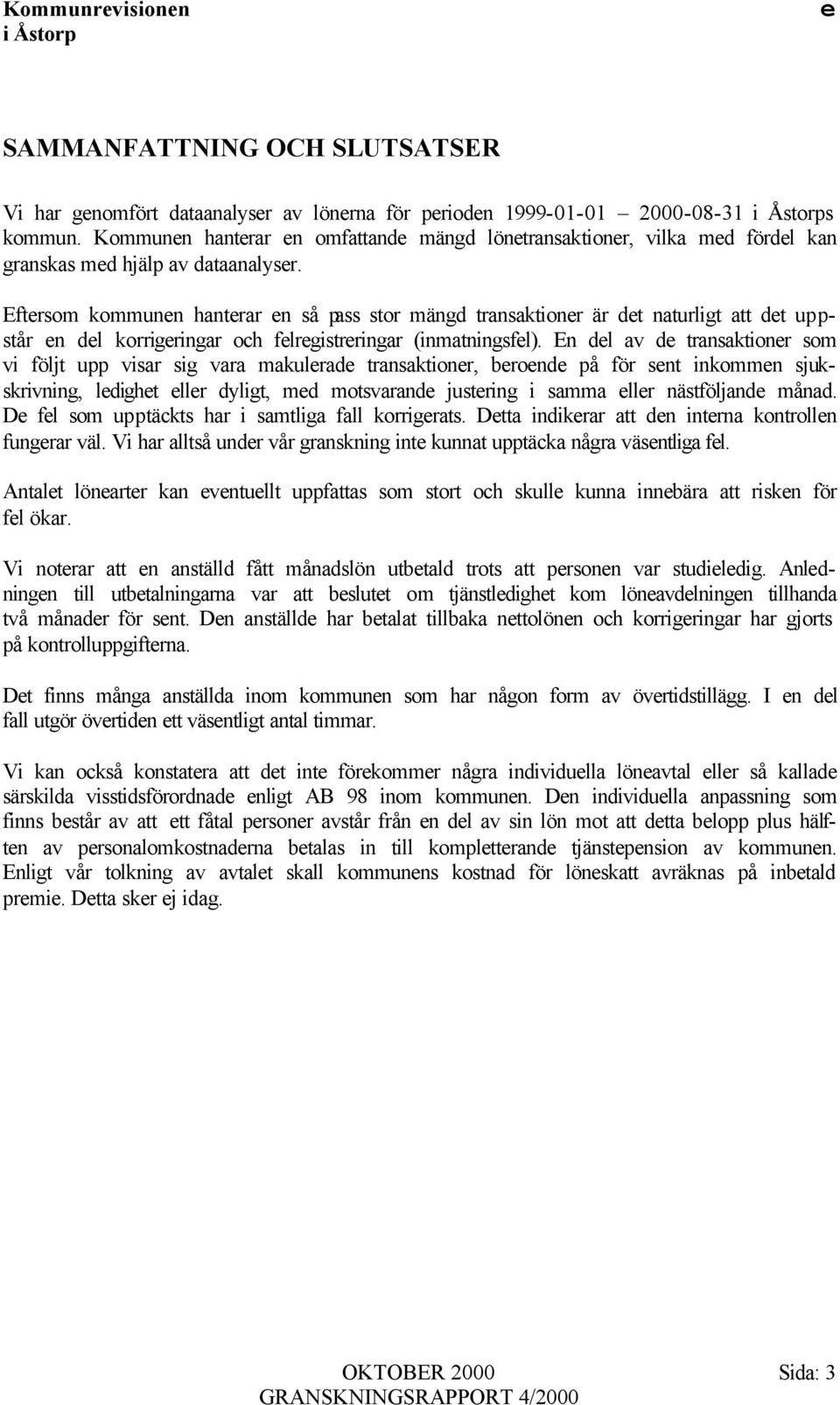 Eftrsom kommunn hantrar n så pass stor mängd transaktionr är dt naturligt att dt uppstår n dl korrigringar och flrgistrringar (inmatningsfl).