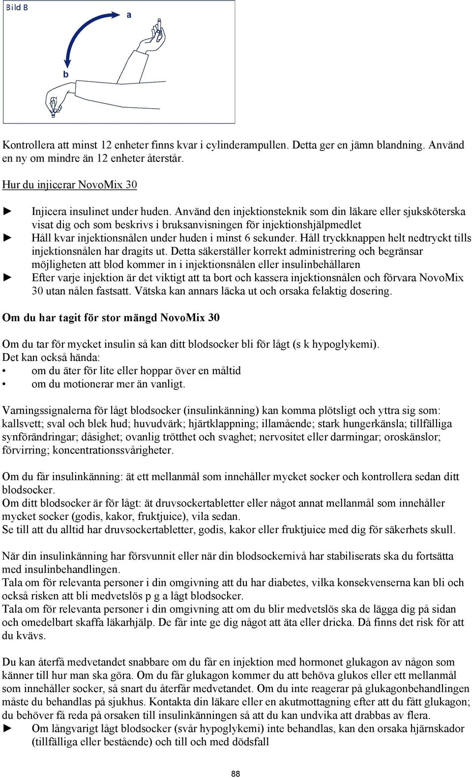 Använd den injektionsteknik som din läkare eller sjuksköterska visat dig och som beskrivs i bruksanvisningen för injektionshjälpmedlet Håll kvar injektionsnålen under huden i minst 6 sekunder.