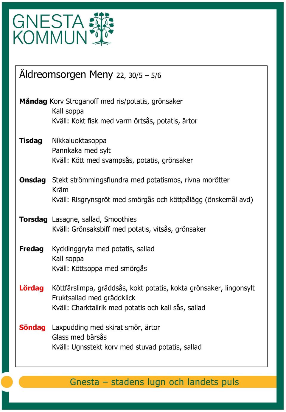 Smoothies Kväll: Grönsaksbiff med potatis, vitsås, grönsaker Kycklinggryta med potatis, sallad Kall soppa Kväll: Köttsoppa med smörgås Köttfärslimpa, gräddsås, kokt potatis, kokta grönsaker,