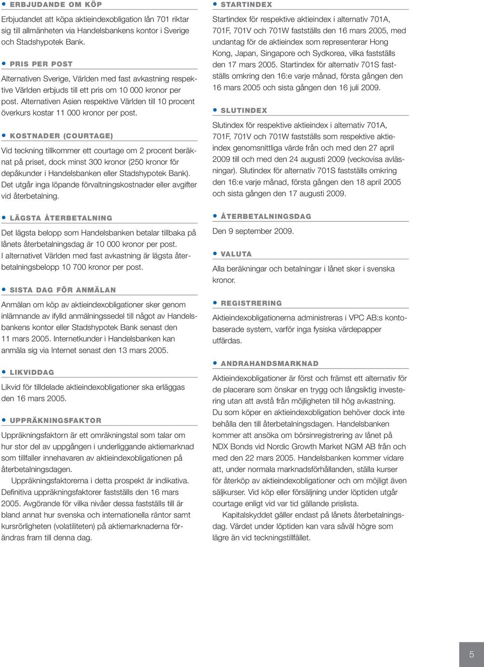 Alternativen Asien respektive Världen till 10 procent överkurs kostar 11 000 kronor per post.