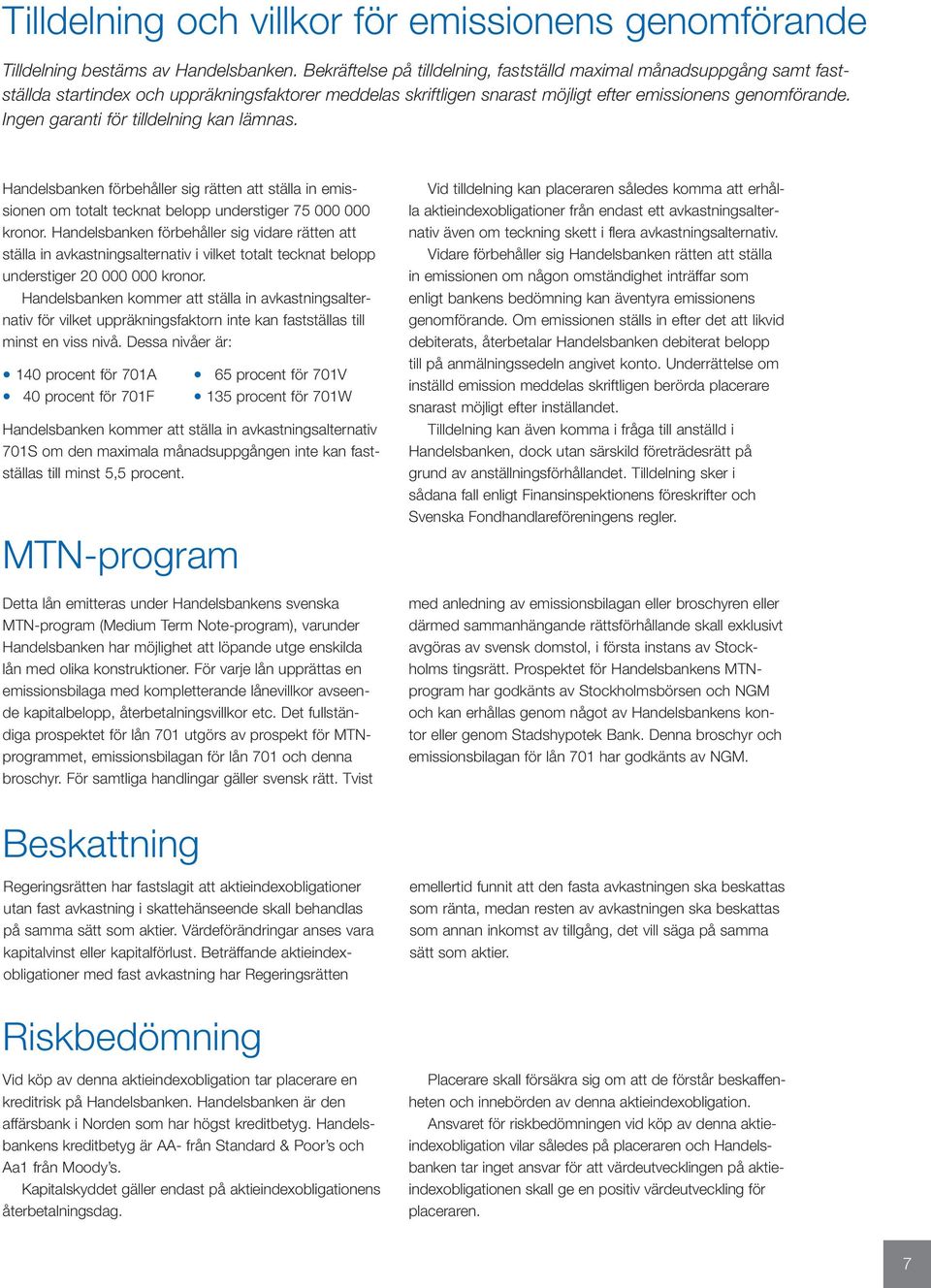 Ingen garanti för tilldelning kan lämnas. Handelsbanken förbehåller sig rätten att ställa in emissionen om totalt tecknat belopp understiger 75 000 000 kronor.