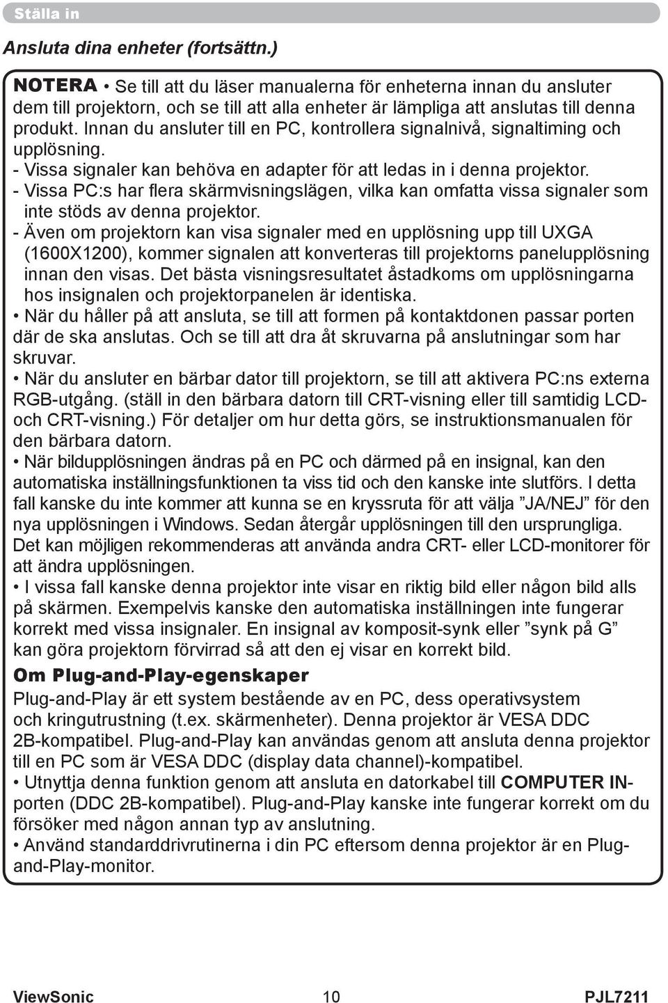 Innan du ansluter till en PC, kontrollera signalnivå, signaltiming och upplösning. - Vissa signaler kan behöva en adapter för att ledas in i denna projektor.
