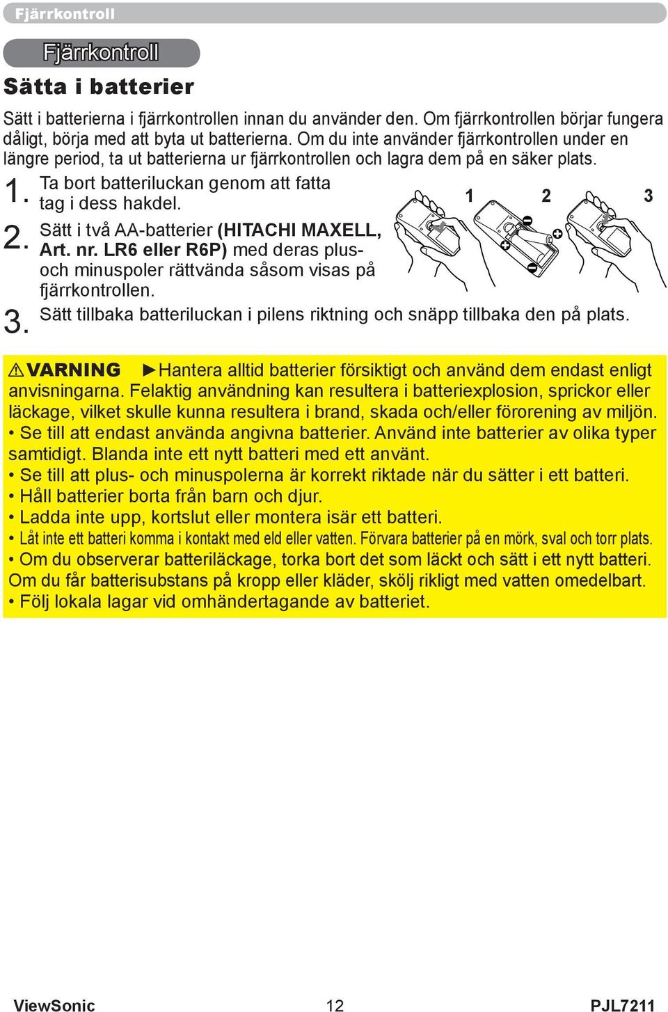 Sätt i två AA-batterier (HITACHI MAXELL, Art. nr. LR6 eller R6P) med deras plusoch minuspoler rättvända såsom visas på fjärrkontrollen.