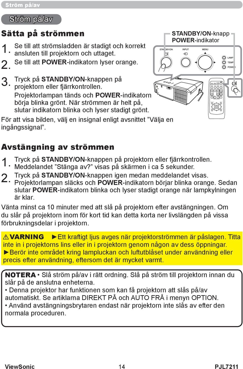 Tryck på STANDBY/ON-knappen på projektorn eller fjärrkontrollen. Projektorlampan tänds och POWER-indikatorn börja blinka grönt.