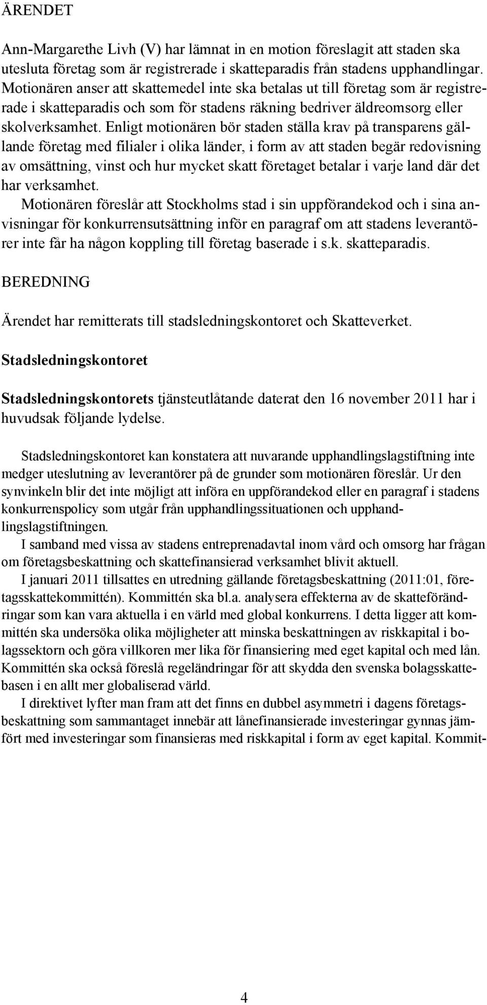 Enligt motionären bör staden ställa krav på transparens gällande företag med filialer i olika länder, i form av att staden begär redovisning av omsättning, vinst och hur mycket skatt företaget