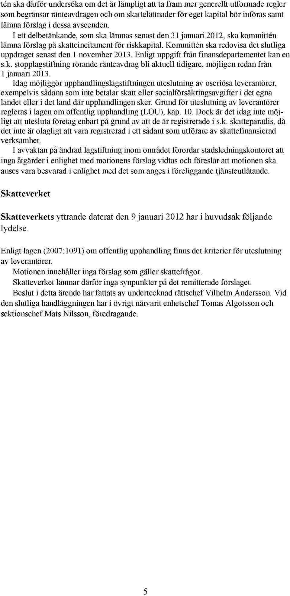 Kommittén ska redovisa det slutliga uppdraget senast den 1 november 2013. Enligt uppgift från finansdepartementet kan en s.k. stopplagstiftning rörande ränteavdrag bli aktuell tidigare, möjligen redan från 1 januari 2013.