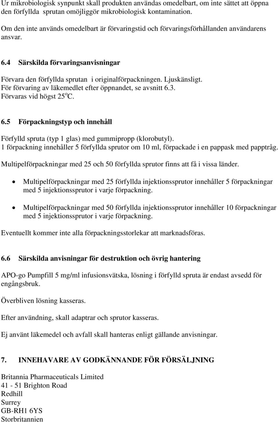 För förvaring av läkemedlet efter öppnandet, se avsnitt 6.3. Förvaras vid högst 25 o C. 6.5 Förpackningstyp och innehåll Förfylld spruta (typ 1 glas) med gummipropp (klorobutyl).