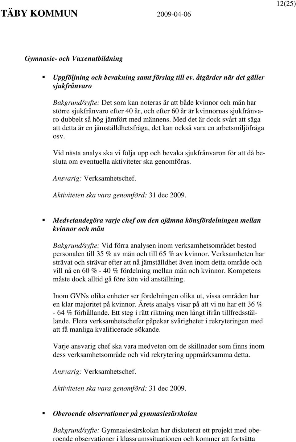 jämfört med männens. Med det är dock svårt att säga att detta är en jämställdhetsfråga, det kan också vara en arbetsmiljöfråga osv.