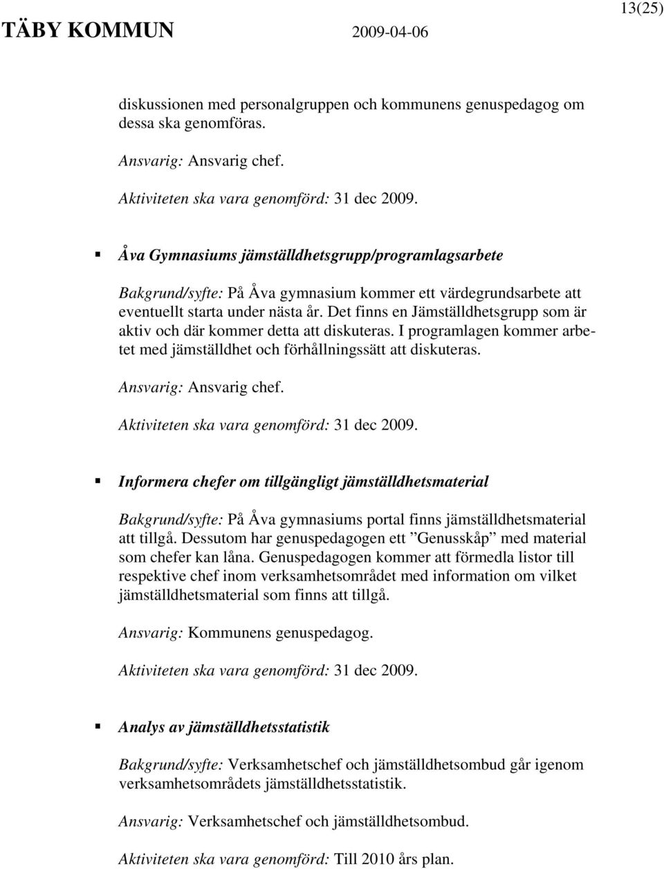 Det finns en Jämställdhetsgrupp som är aktiv och där kommer detta att diskuteras. I programlagen kommer arbetet med jämställdhet och förhållningssätt att diskuteras. Ansvarig: Ansvarig chef.