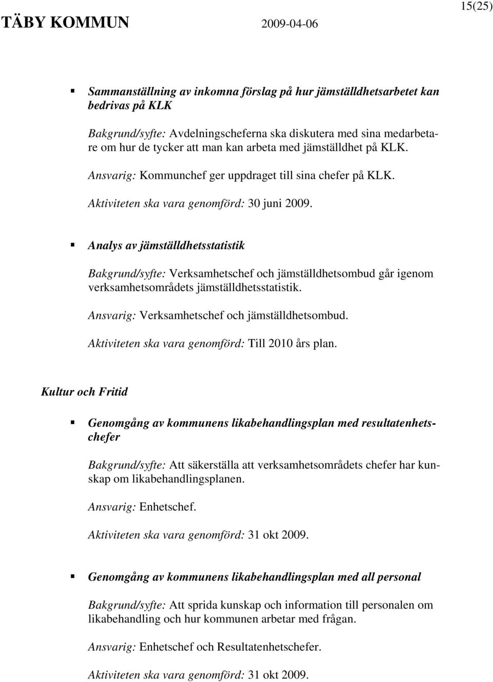 Analys av jämställdhetsstatistik Bakgrund/syfte: Verksamhetschef och jämställdhetsombud går igenom verksamhetsområdets jämställdhetsstatistik. Ansvarig: Verksamhetschef och jämställdhetsombud.