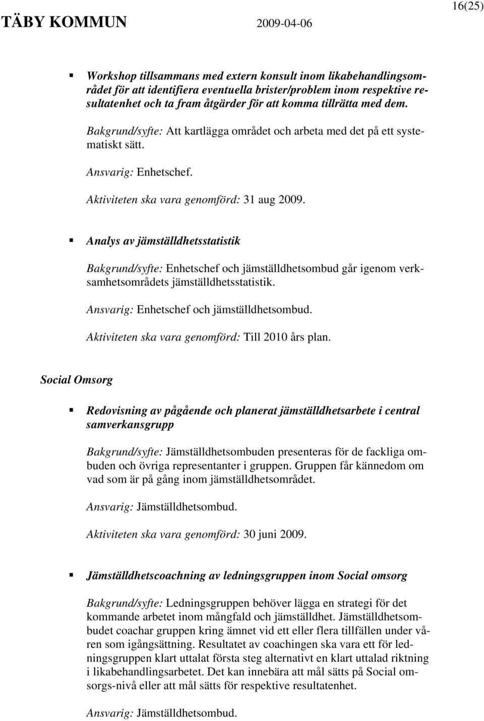 Analys av jämställdhetsstatistik Bakgrund/syfte: Enhetschef och jämställdhetsombud går igenom verksamhetsområdets jämställdhetsstatistik. Ansvarig: Enhetschef och jämställdhetsombud.