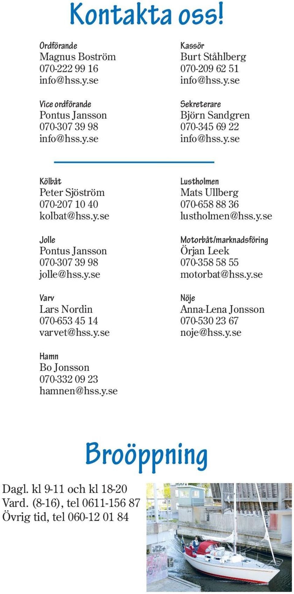 22 Kölbåt Peter Sjöström 070-207 10 40 kolbat@hss.y.se Jolle Pontus Jansson 070-307 39 98 jolle@hss.y.se Varv Lars Nordin 070-653 45 14 varvet@hss.y.se Lustholmen Mats Ullberg 070-658 88 36 lustholmen@hss.