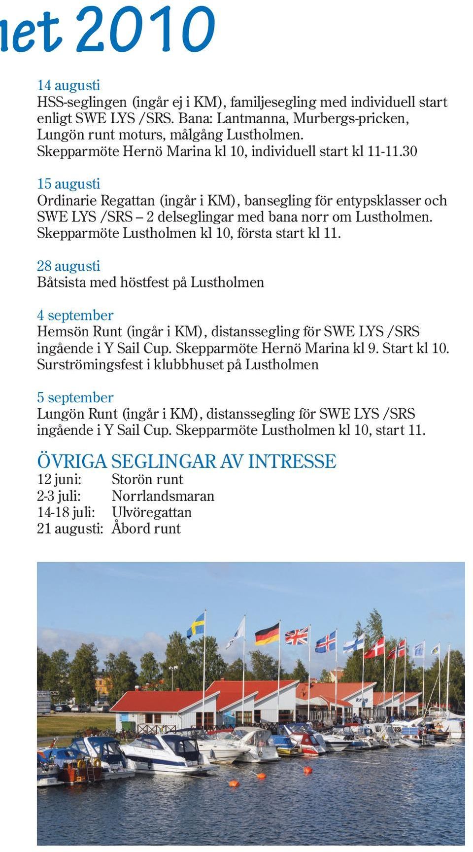 Skepparmöte Lustholmen kl 10, första start kl 11. 28 augusti Båtsista med höstfest på Lustholmen 4 september Hemsön Runt (ingår i KM), distanssegling för SWE LYS /SRS ingående i Y Sail Cup.