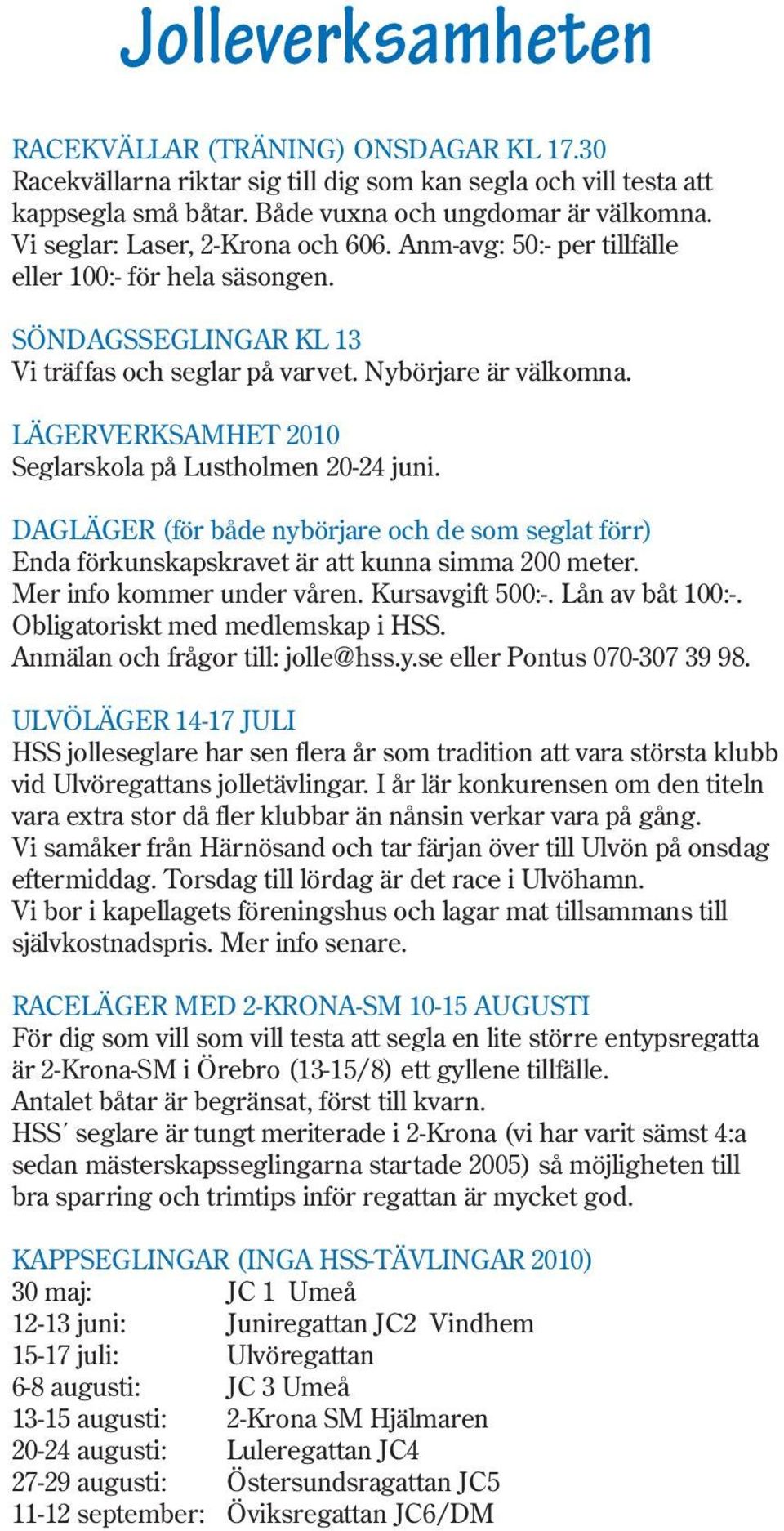 LÄGERVERKSAMHET 2010 Seglarskola på Lustholmen 20-24 juni. DAGLÄGER (för både nybörjare och de som seglat förr) Enda förkunskapskravet är att kunna simma 200 meter. Mer info kommer under våren.