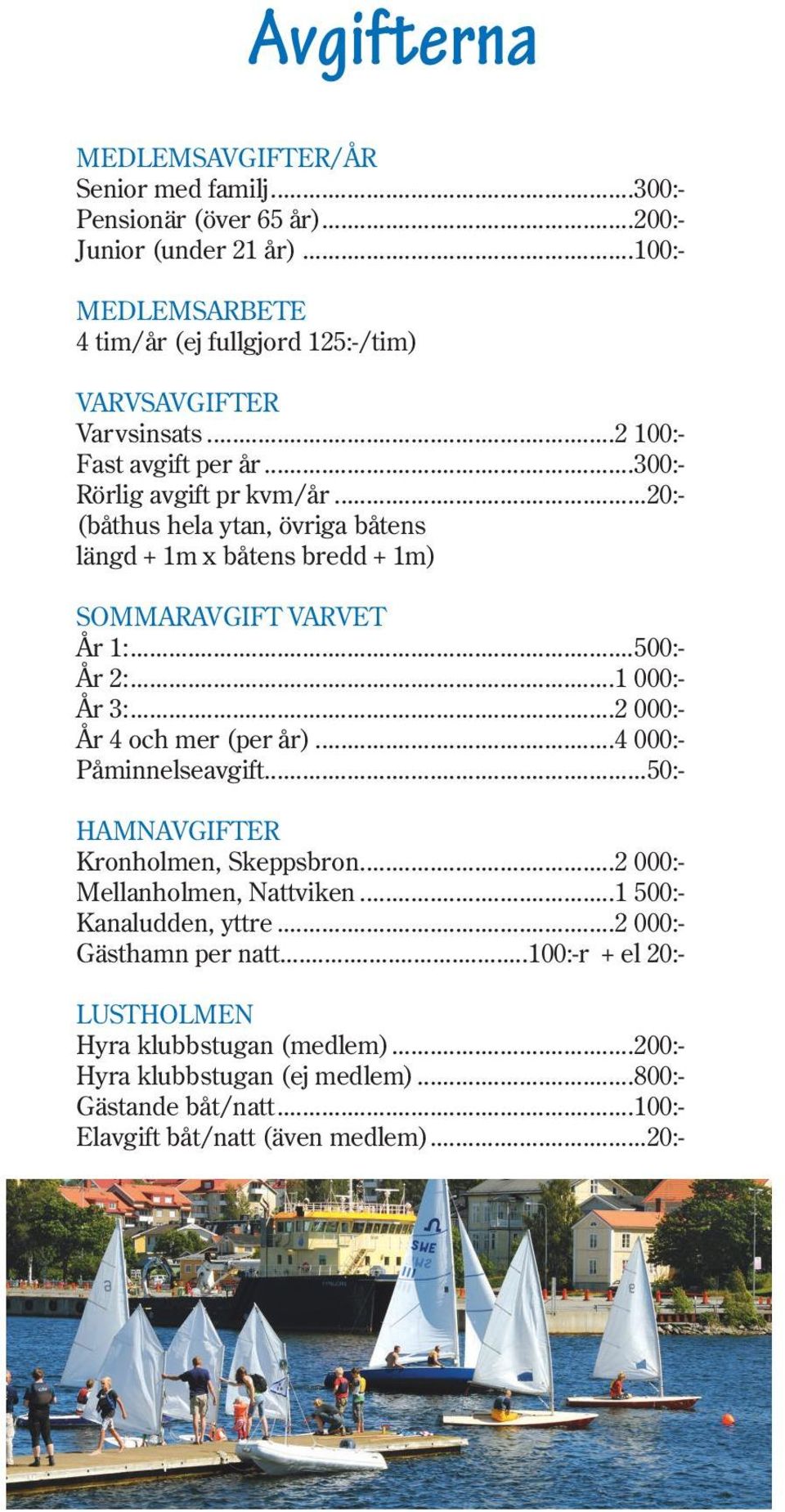 ..20:- (båthus hela ytan, övriga båtens längd + 1m x båtens bredd + 1m) SOMMARAVGIFT VARVET År 1:...500:- År 2:...1 000:- År 3:...2 000:- År 4 och mer (per år).