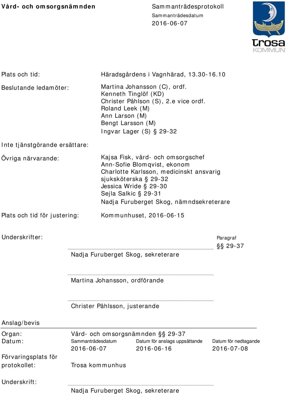 Roland Leek (M) Ann Larson (M) Bengt Larsson (M) Ingvar Lager (S) 29-32 Inte tjänstgörande ersättare: Övriga närvarande: Kajsa Fisk, vård- och omsorgschef Ann-Sofie Blomqvist, ekonom Charlotte