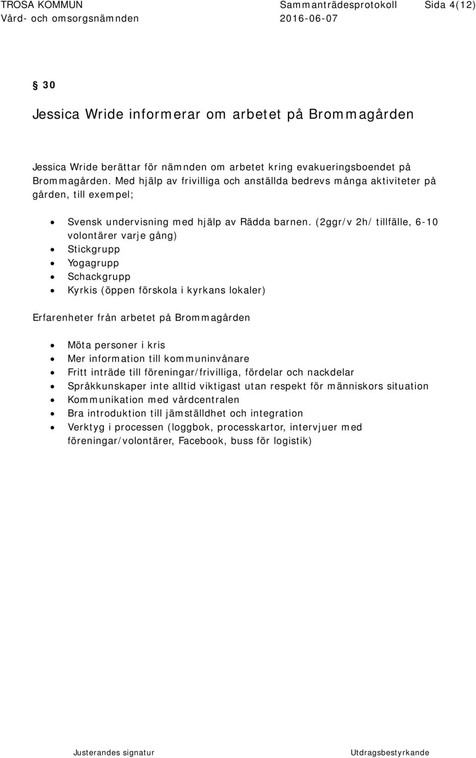 (2ggr/v 2h/ tillfälle, 6-10 volontärer varje gång) Stickgrupp Yogagrupp Schackgrupp Kyrkis (öppen förskola i kyrkans lokaler) Erfarenheter från arbetet på Brommagården Möta personer i kris Mer