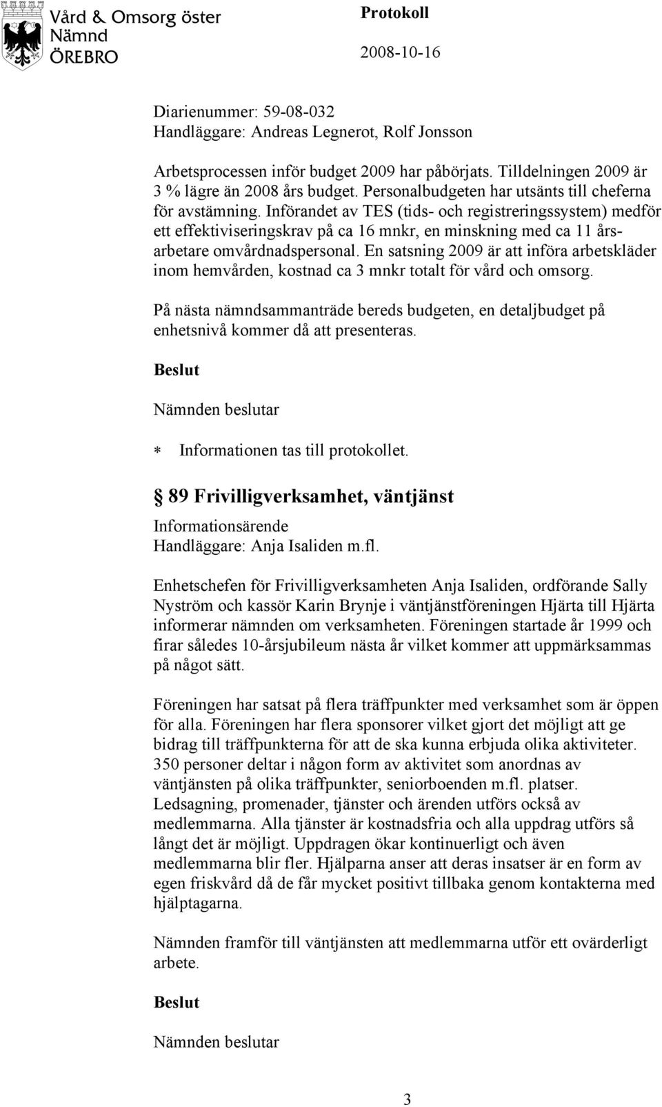 Införandet av TES (tids- och registreringssystem) medför ett effektiviseringskrav på ca 16 mnkr, en minskning med ca 11 årsarbetare omvårdnadspersonal.