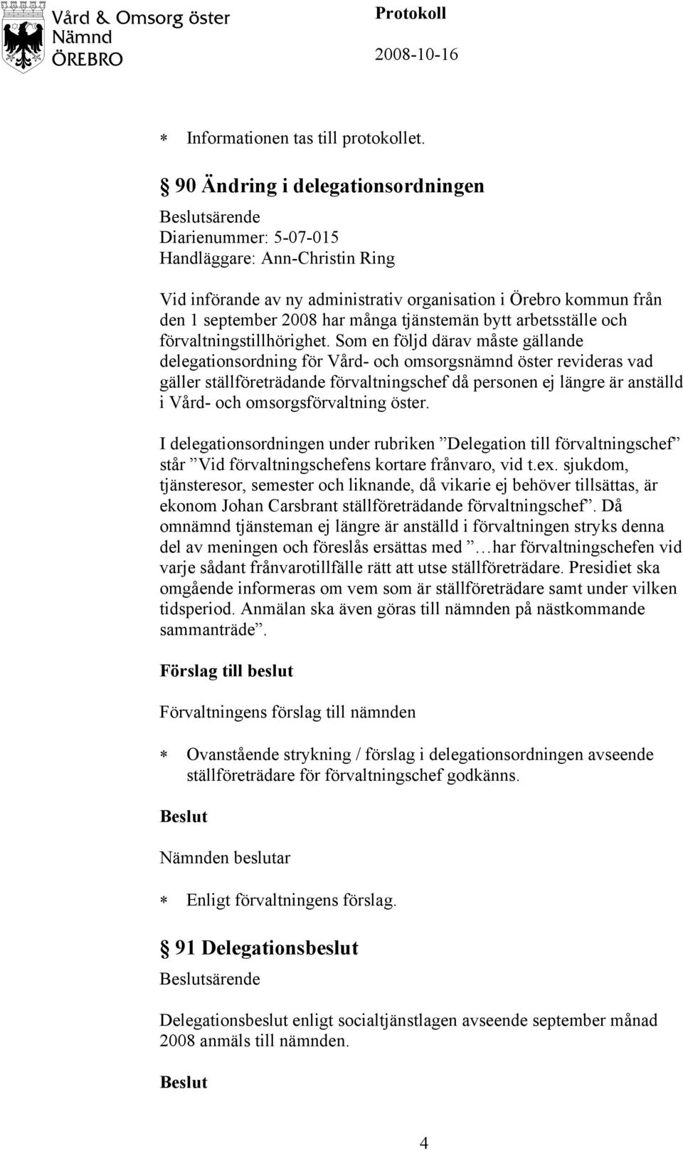 Som en följd därav måste gällande delegationsordning för Vård- och omsorgsnämnd öster revideras vad gäller ställföreträdande förvaltningschef då personen ej längre är anställd i Vård- och