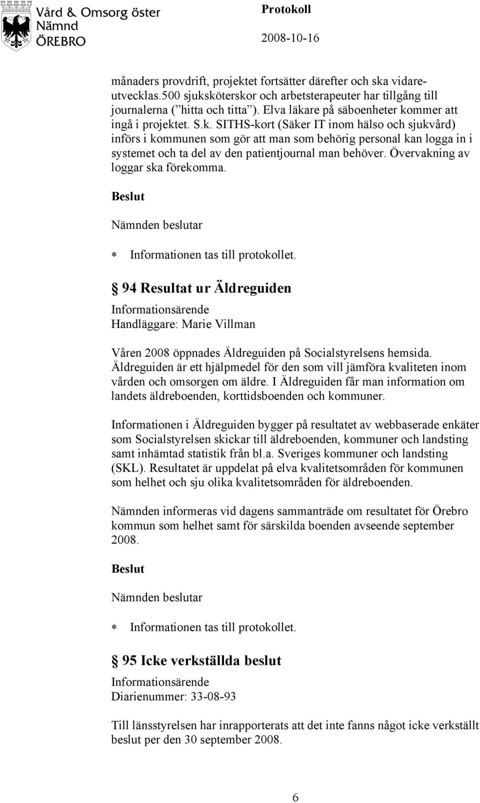 Övervakning av loggar ska förekomma. 94 Resultat ur Äldreguiden Handläggare: Marie Villman Våren 2008 öppnades Äldreguiden på Socialstyrelsens hemsida.