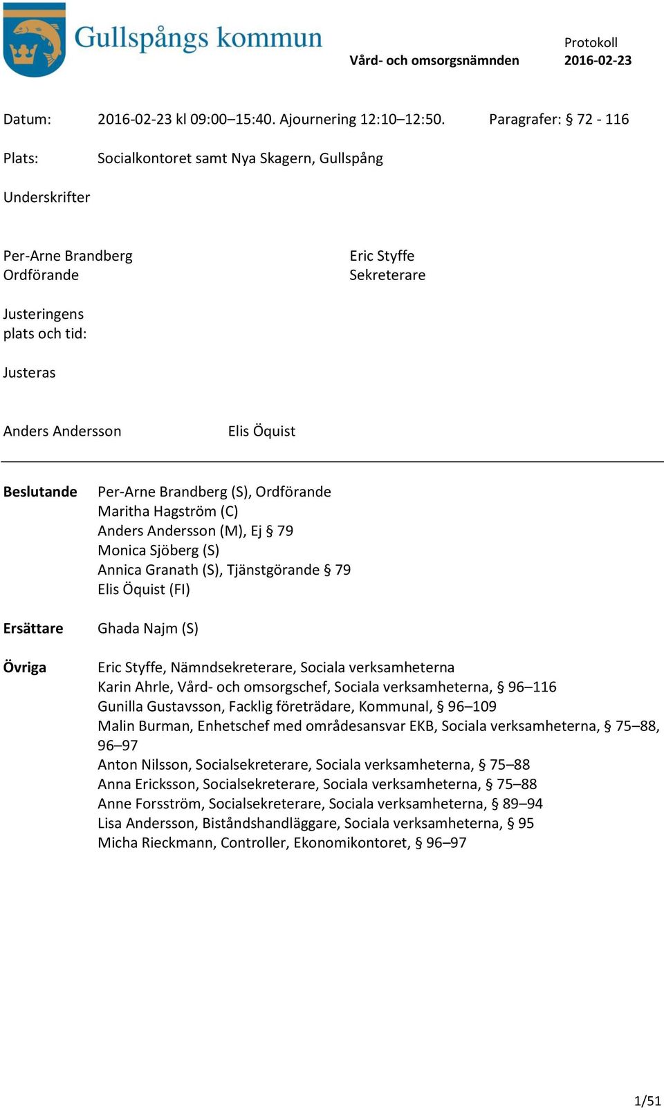 Öquist Beslutande Ersättare Övriga Per-Arne Brandberg (S), Ordförande Maritha Hagström (C) Anders Andersson (M), Ej 79 Monica Sjöberg (S) Annica Granath (S), Tjänstgörande 79 Elis Öquist (FI) Ghada