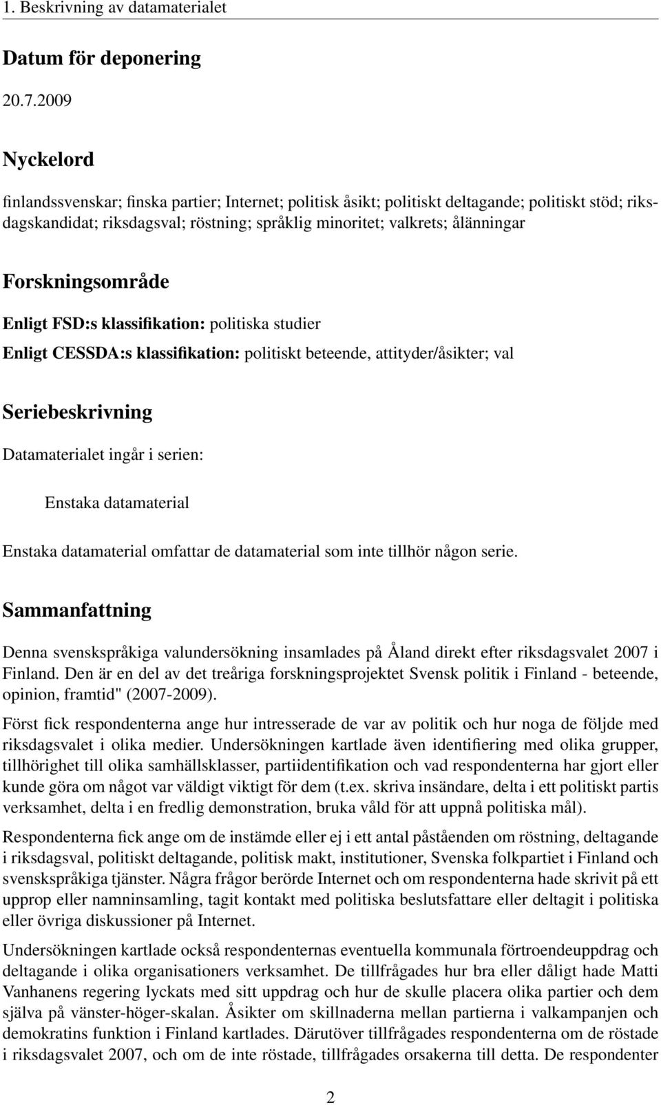 Forskningsområde Enligt FSD:s klassifikation: politiska studier Enligt CESSDA:s klassifikation: politiskt beteende, attityder/åsikter; val Seriebeskrivning Datamaterialet ingår i serien: Enstaka