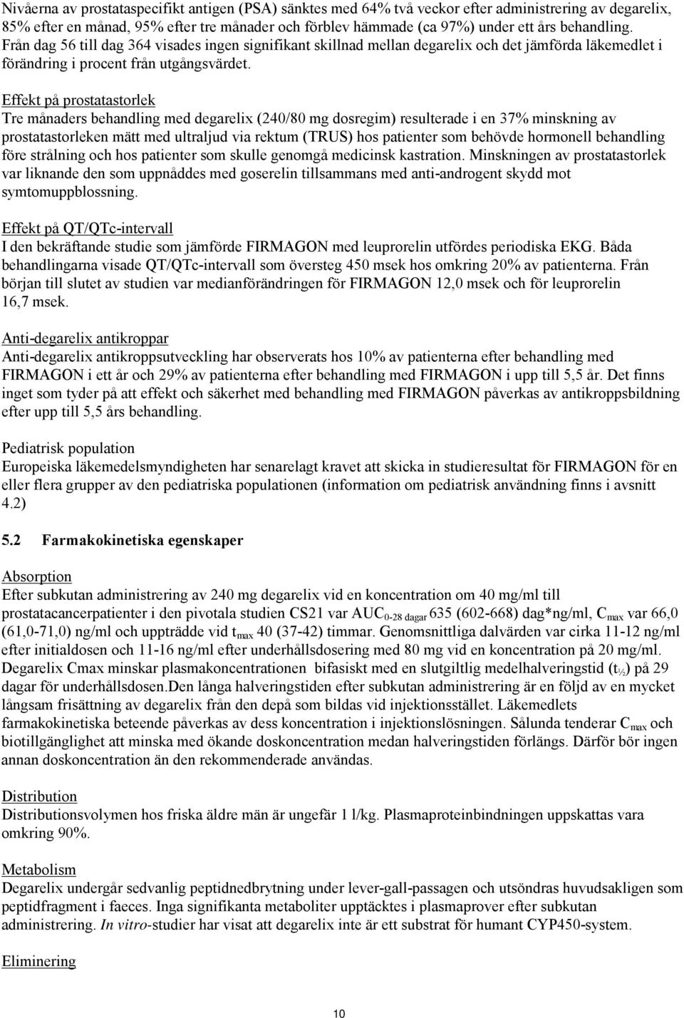 Effekt på prostatastorlek Tre månaders behandling med degarelix (240/80 mg dosregim) resulterade i en 37% minskning av prostatastorleken mätt med ultraljud via rektum (TRUS) hos patienter som behövde