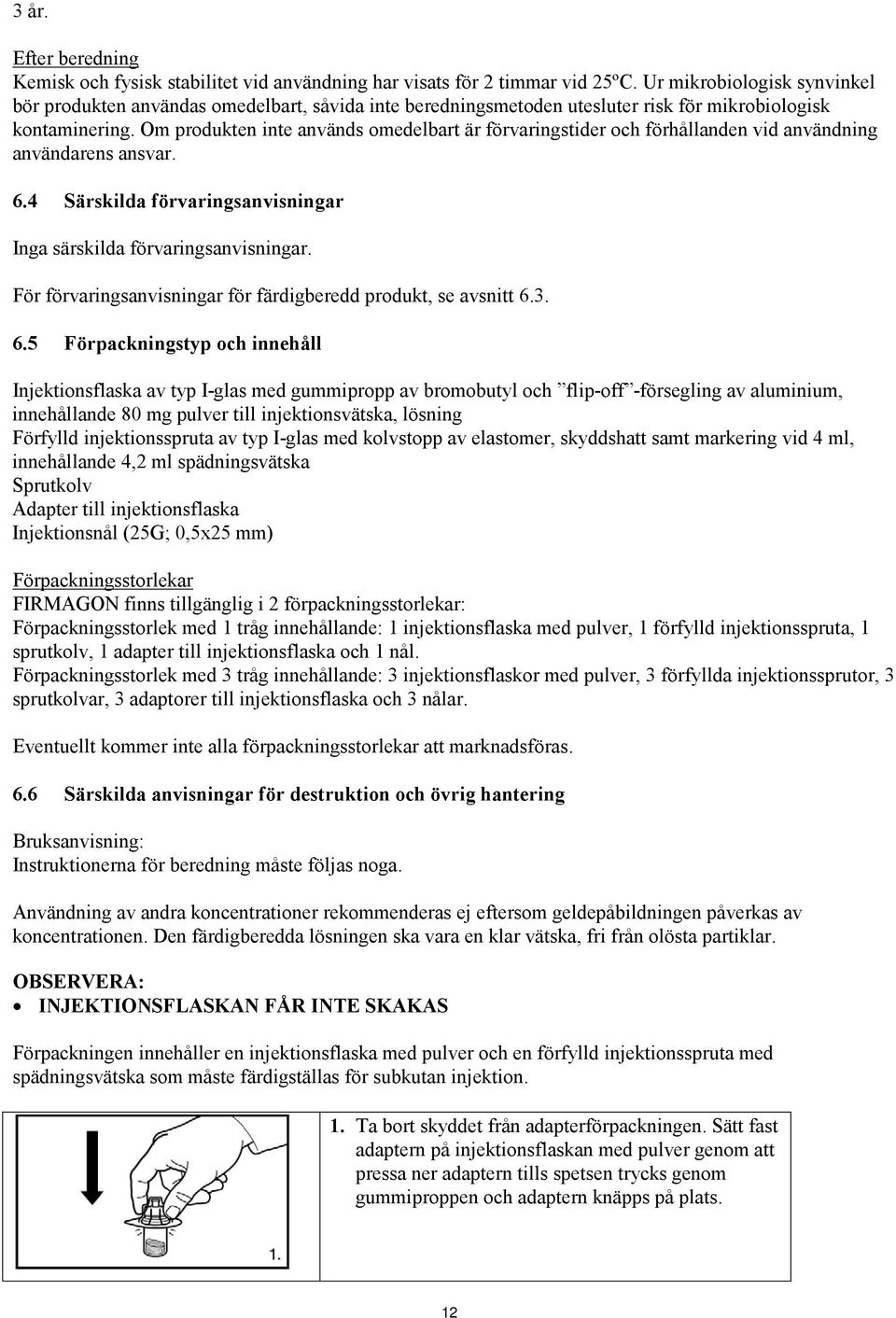 Om produkten inte används omedelbart är förvaringstider och förhållanden vid användning användarens ansvar. 6.4 Särskilda förvaringsanvisningar Inga särskilda förvaringsanvisningar.