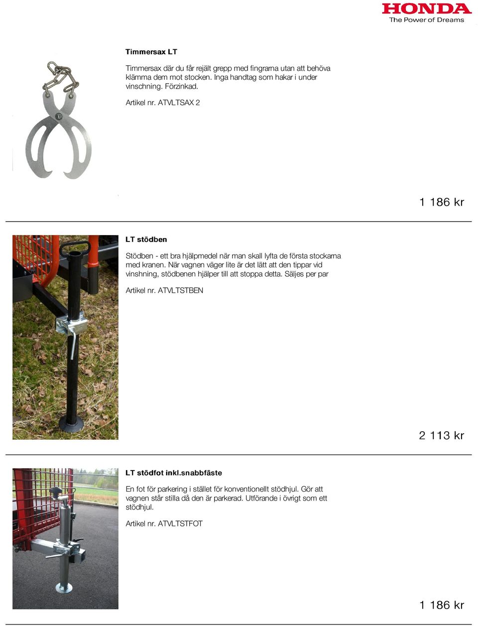 När vagnen väger lite är det lätt att den tippar vid vinshning, stödbenen hjälper till att stoppa detta. Säljes per par Artikel nr.