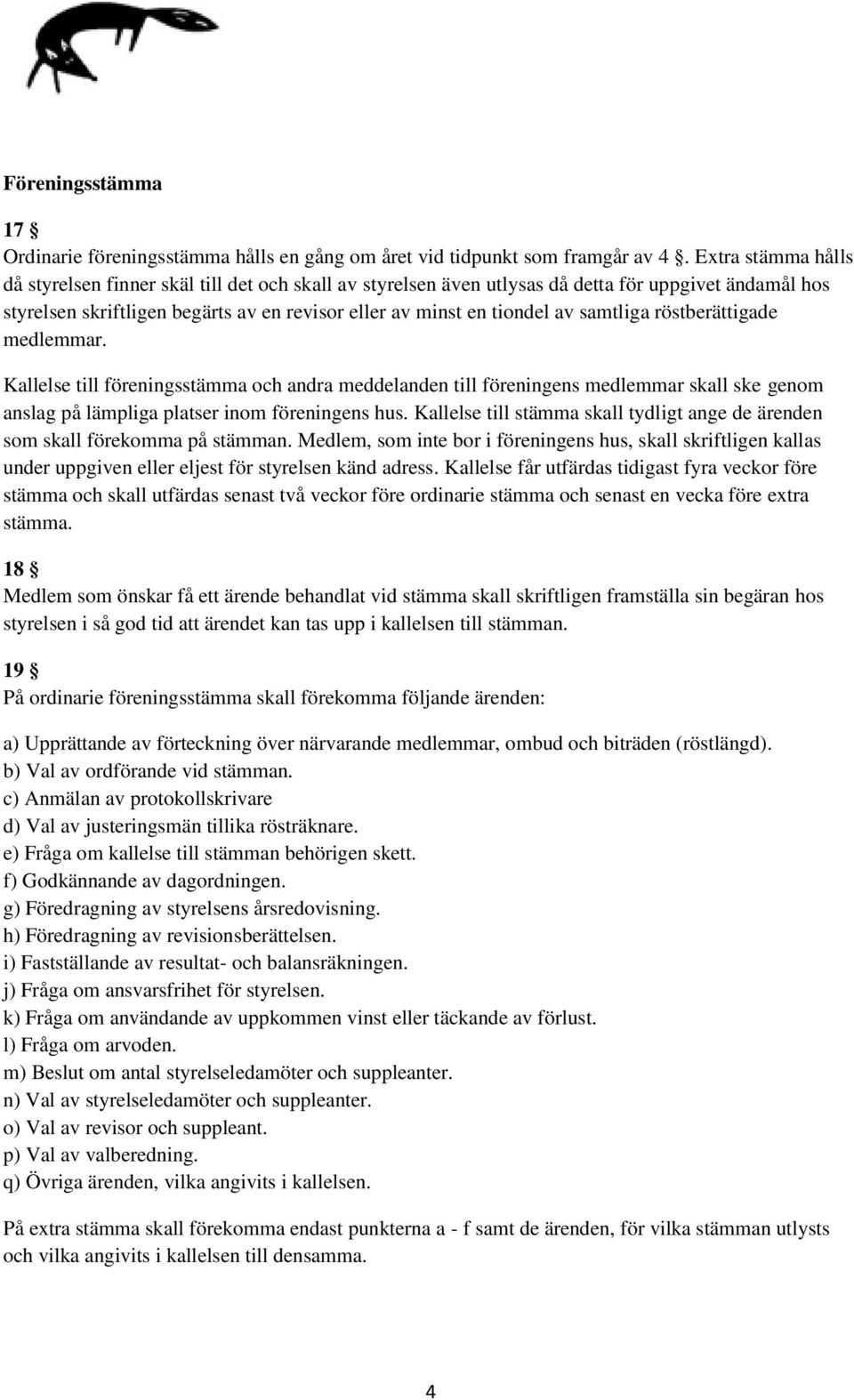 samtliga röstberättigade medlemmar. Kallelse till föreningsstämma och andra meddelanden till föreningens medlemmar skall ske genom anslag på lämpliga platser inom föreningens hus.