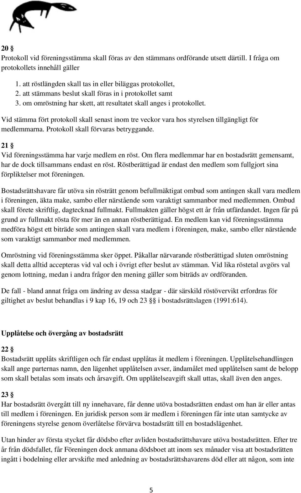 Vid stämma fört protokoll skall senast inom tre veckor vara hos styrelsen tillgängligt för medlemmarna. Protokoll skall förvaras betryggande. 21 Vid föreningsstämma har varje medlem en röst.