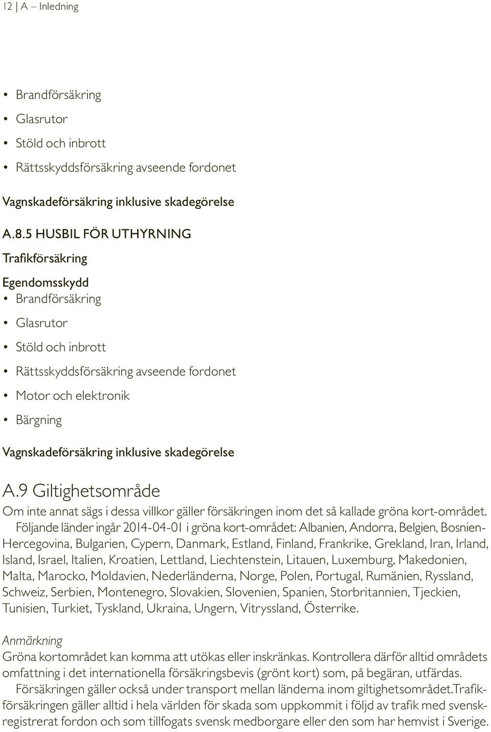 skadegörelse A.9 Giltighetsområde Om inte annat sägs i dessa villkor gäller försäkringen inom det så kallade gröna kort-området.