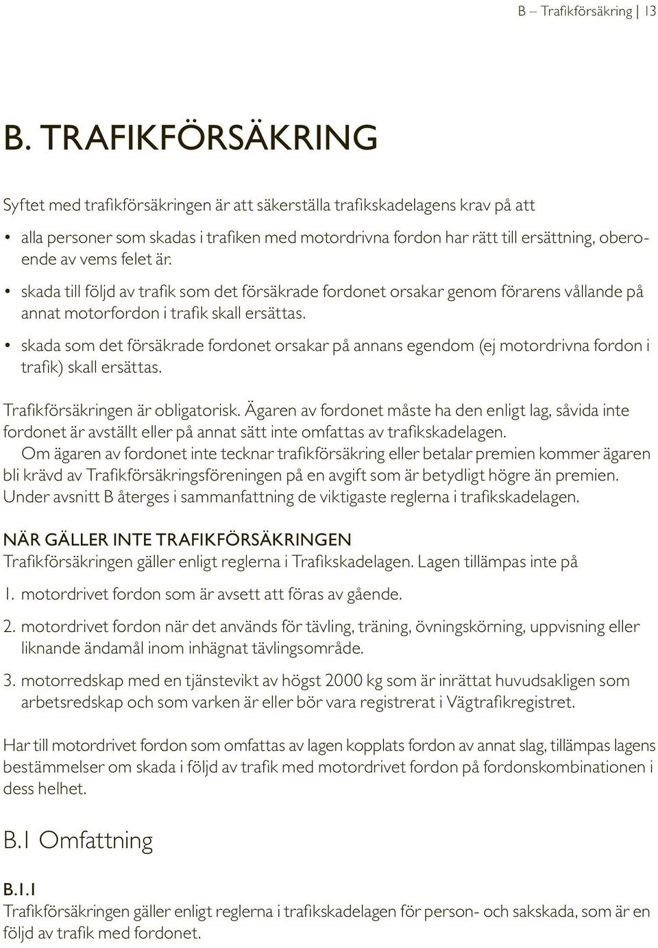felet är. skada till följd av trafik som det försäkrade fordonet orsakar genom förarens vållande på annat motorfordon i trafik skall ersättas.