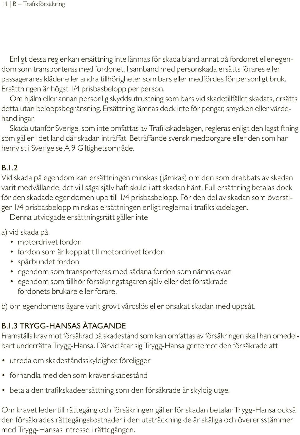 Om hjälm eller annan personlig skyddsutrustning som bars vid skadetillfället skadats, ersätts detta utan beloppsbegränsning. Ersättning lämnas dock inte för pengar, smycken eller värdehandlingar.