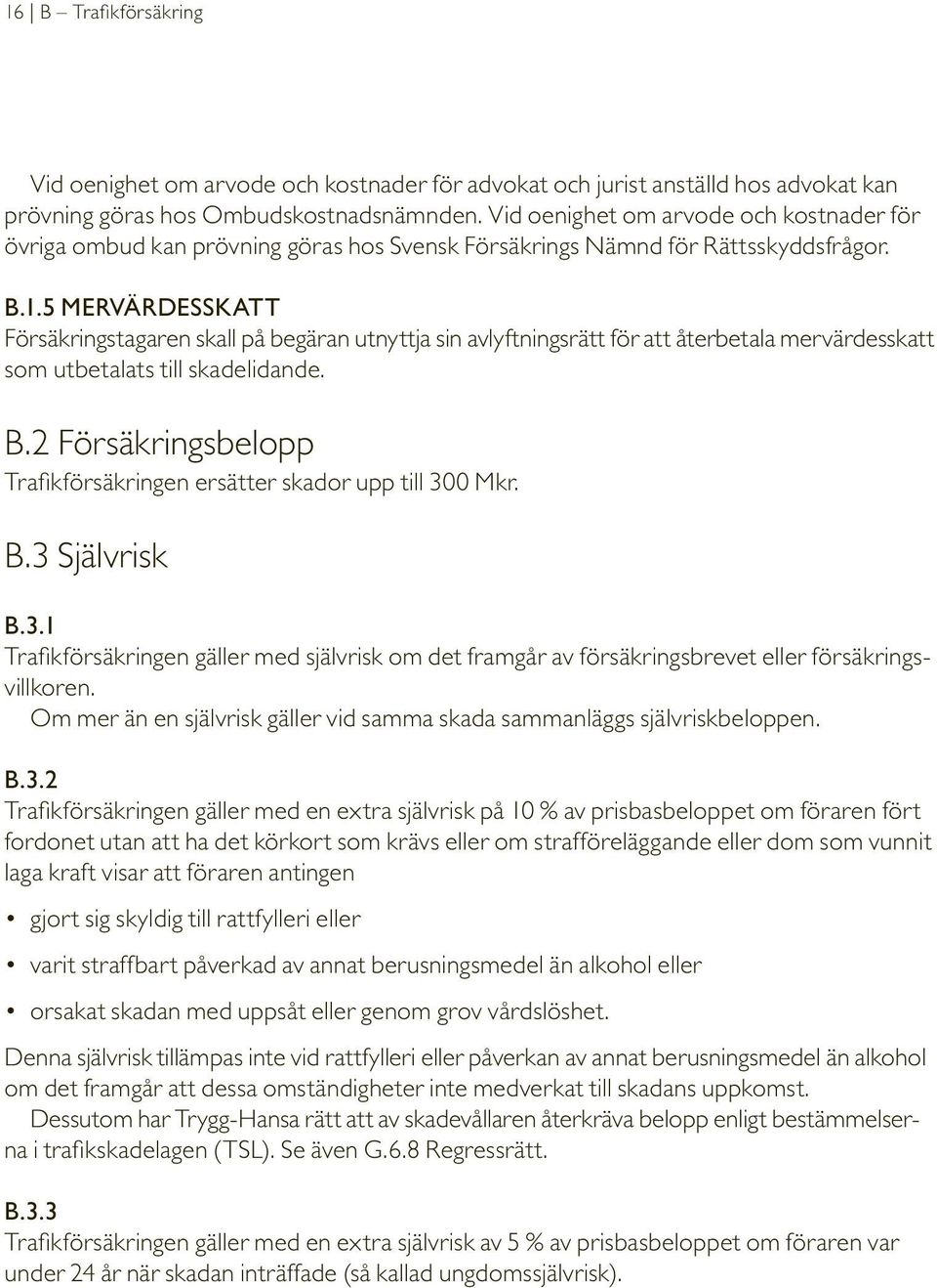 5 MERVÄRDESSKATT Försäkringstagaren skall på begäran utnyttja sin avlyftningsrätt för att återbetala mervärdesskatt som utbetalats till skadelidande. B.