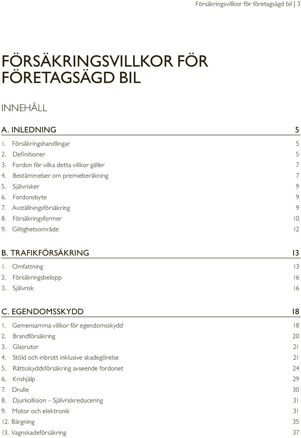 TRAFIKFÖRSÄKRING 13 1. Omfattning 13 2. Försäkringsbelopp 16 3. Självrisk 16 C. EGENDOMSSKYDD 18 1. Gemensamma villkor för egendomsskydd 18 2. Brandförsäkring 20 3. Glasrutor 21 4.