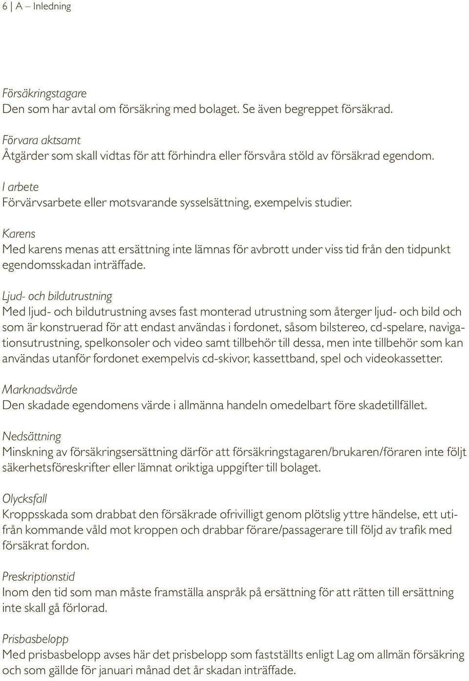 Karens Med karens menas att ersättning inte lämnas för avbrott under viss tid från den tidpunkt egendomsskadan inträffade.