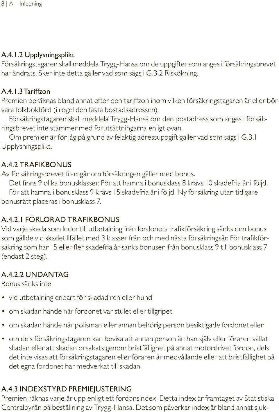 Försäkringstagaren skall meddela Trygg-Hansa om den postadress som anges i försäkringsbrevet inte stämmer med förutsättningarna enligt ovan.