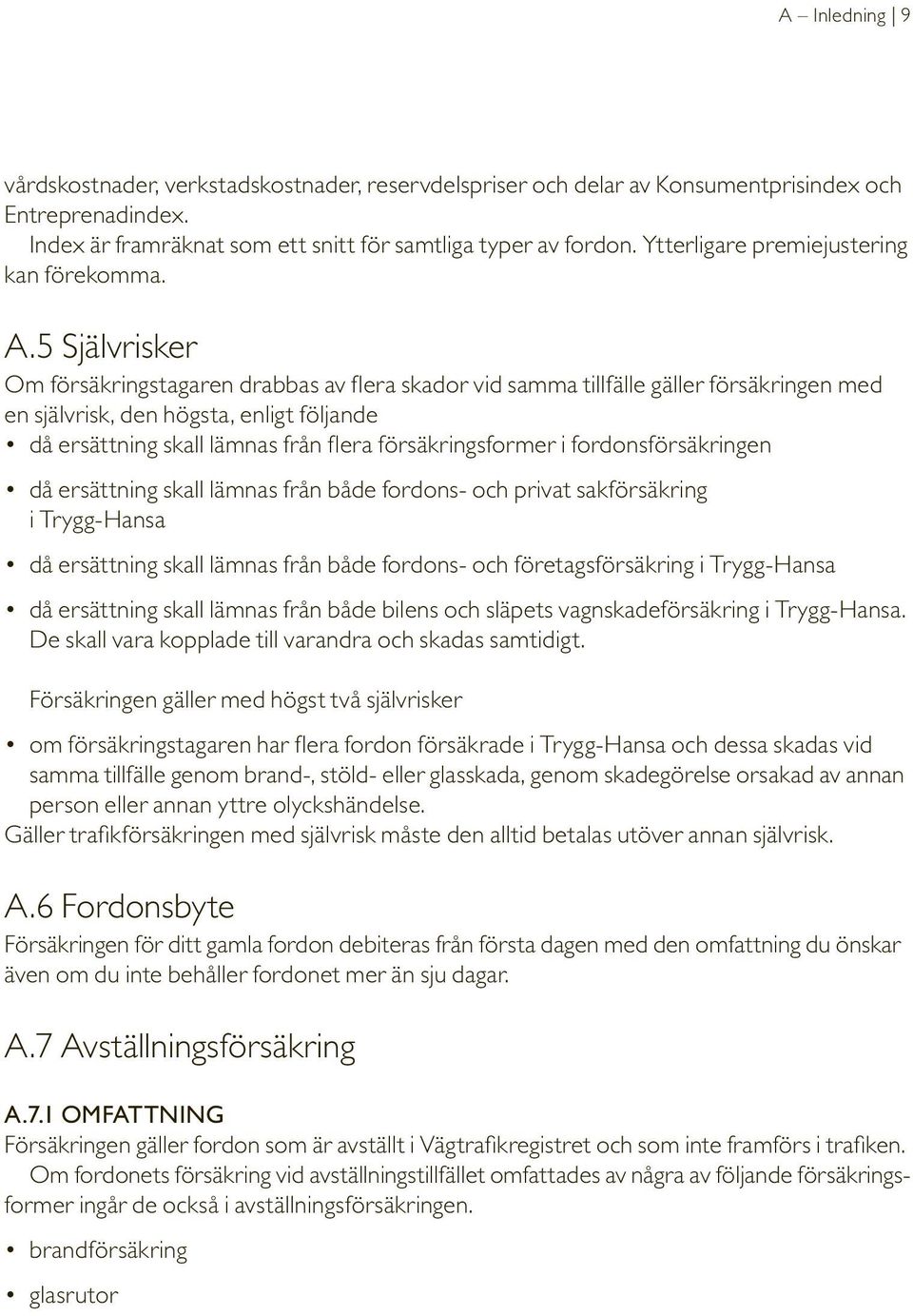 5 Självrisker Om försäkringstagaren drabbas av flera skador vid samma tillfälle gäller försäkringen med en självrisk, den högsta, enligt följande då ersättning skall lämnas från flera