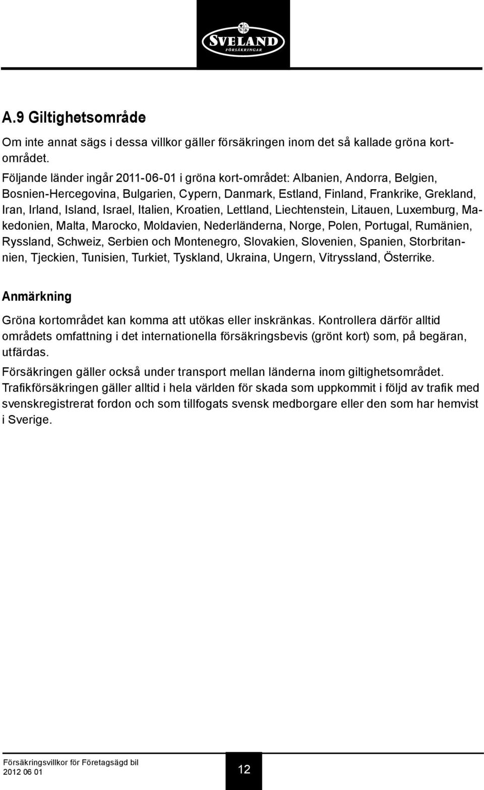 Israel, Italien, Kroatien, Lettland, Liechtenstein, Litauen, Luxemburg, Makedonien, Malta, Marocko, Moldavien, Nederländerna, Norge, Polen, Portugal, Rumänien, Ryssland, Schweiz, Serbien och