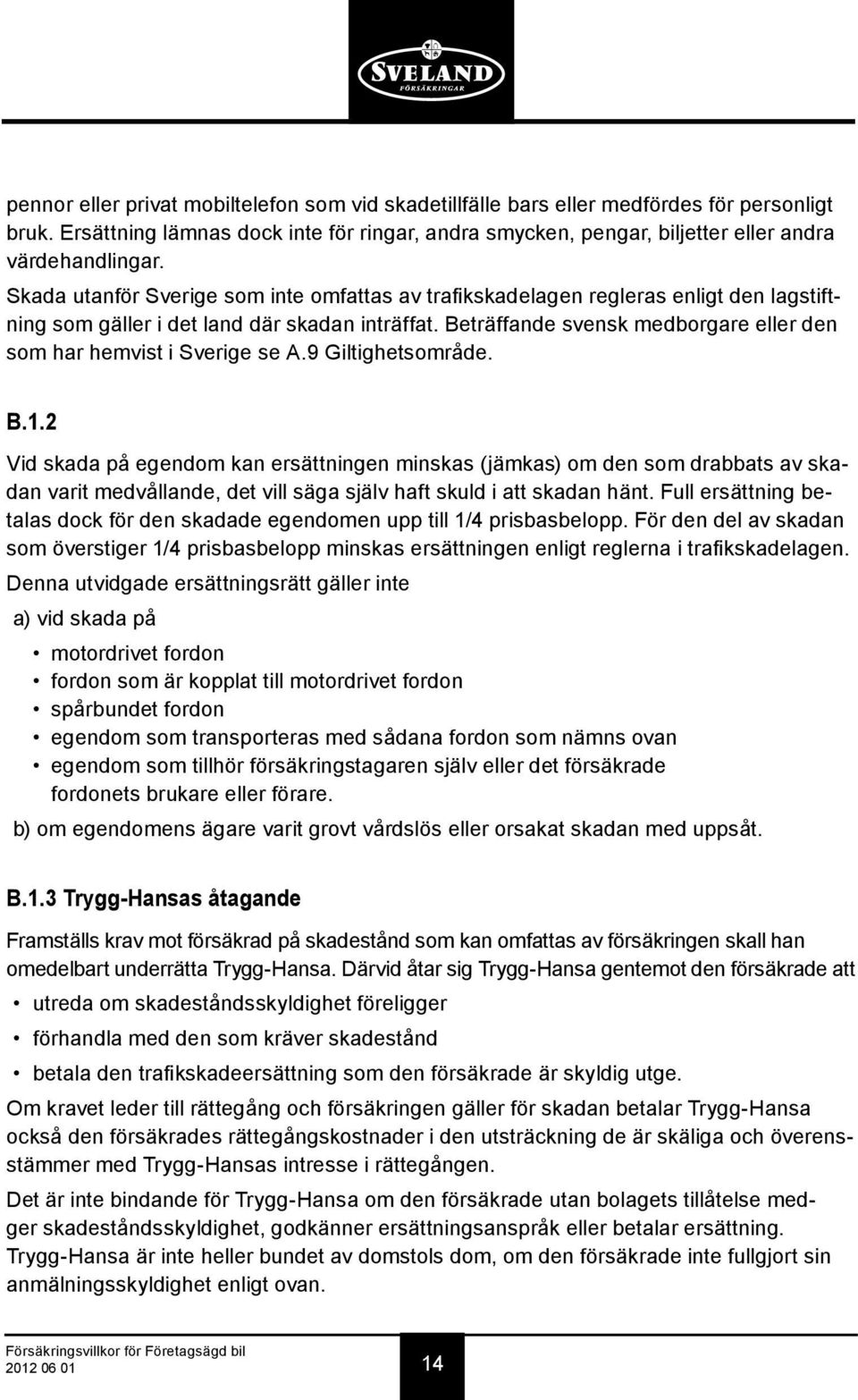 Beträffande svensk medborgare eller den som har hemvist i Sverige se A.9 Giltighetsområde. B.1.