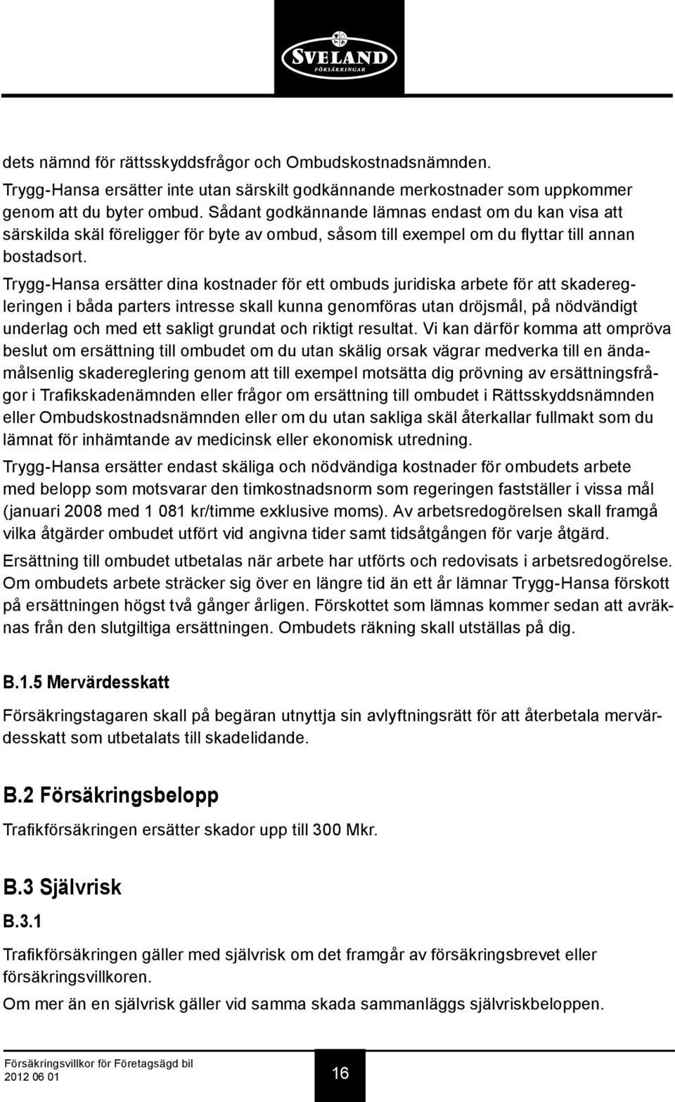 Trygg-Hansa ersätter dina kostnader för ett ombuds juridiska arbete för att skaderegleringen i båda parters intresse skall kunna genomföras utan dröjsmål, på nödvändigt underlag och med ett sakligt