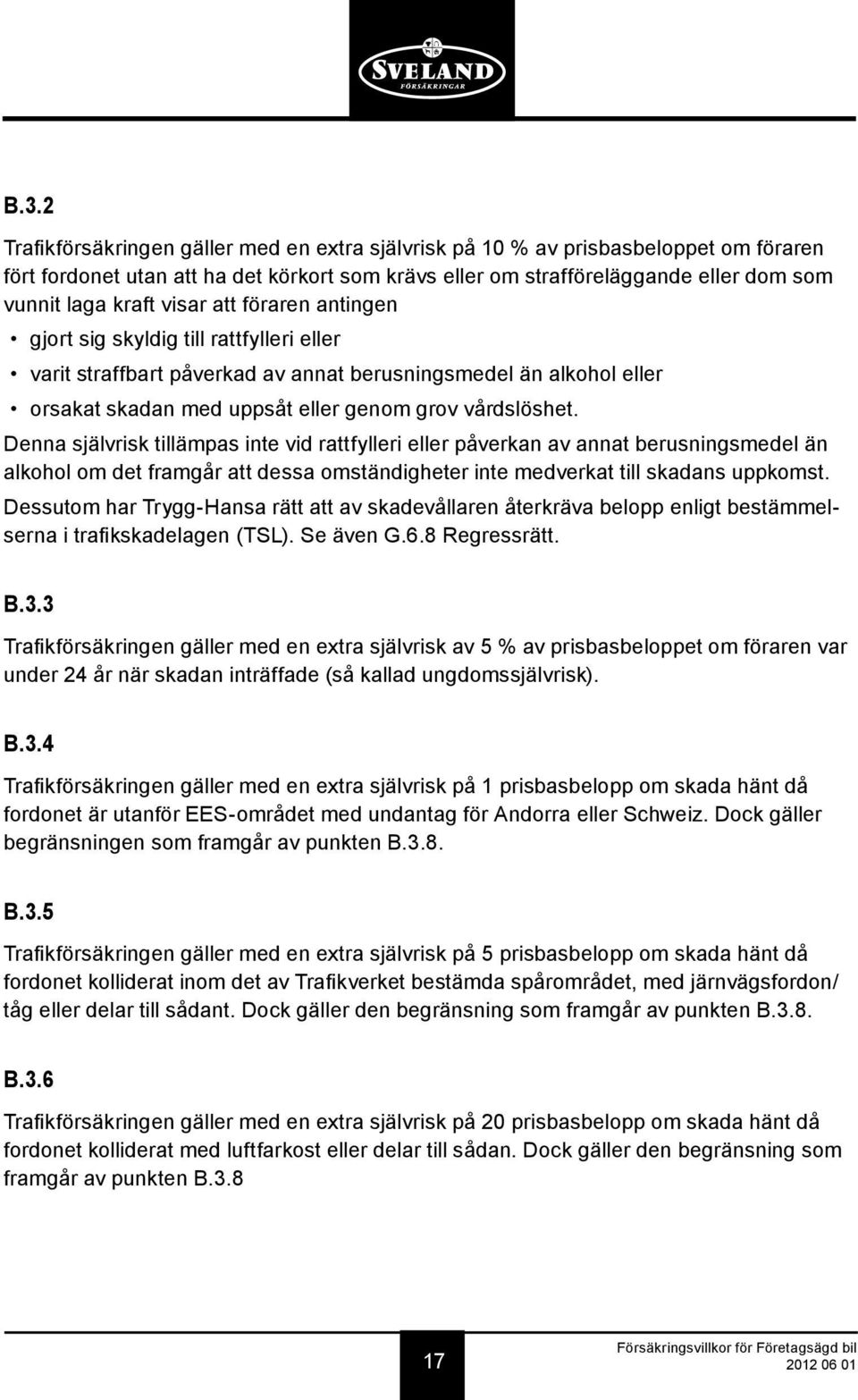 Denna självrisk tillämpas inte vid rattfylleri eller påverkan av annat berusningsmedel än alkohol om det framgår att dessa omständigheter inte medverkat till skadans uppkomst.
