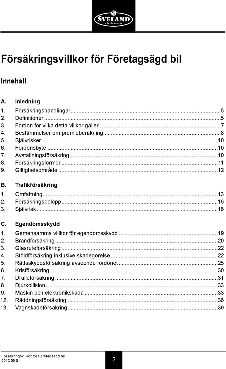 Egendomsskydd 1. Gemensamma villkor för egendomsskydd...19 2. Brandförsäkring...20 3. Glasruteförsäkring...22 4. Stöldförsäkring inklusive skadegörelse...22 5.