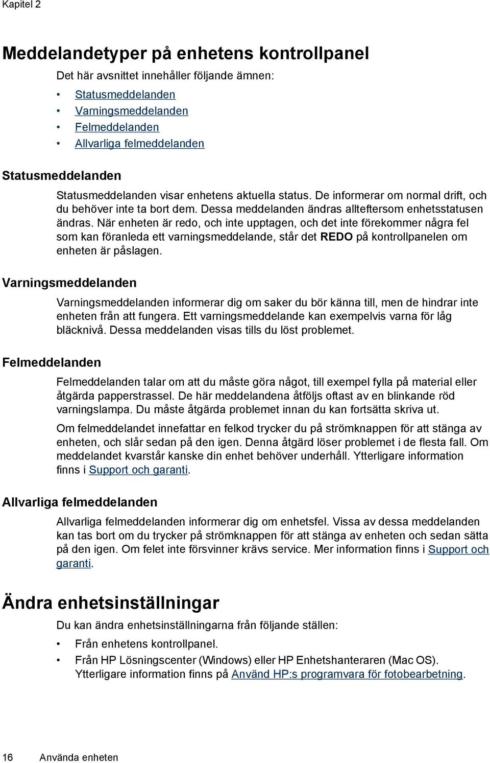 När enheten är redo, och inte upptagen, och det inte förekommer några fel som kan föranleda ett varningsmeddelande, står det REDO på kontrollpanelen om enheten är påslagen.