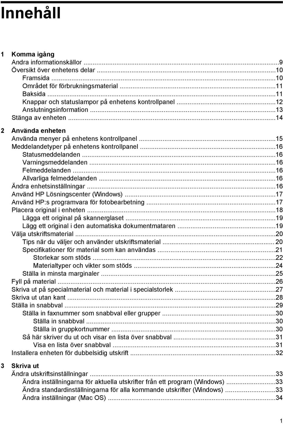 ..16 Varningsmeddelanden...16 Felmeddelanden...16 Allvarliga felmeddelanden...16 Ändra enhetsinställningar...16 Använd HP Lösningscenter (Windows)...17 Använd HP:s programvara för fotobearbetning.