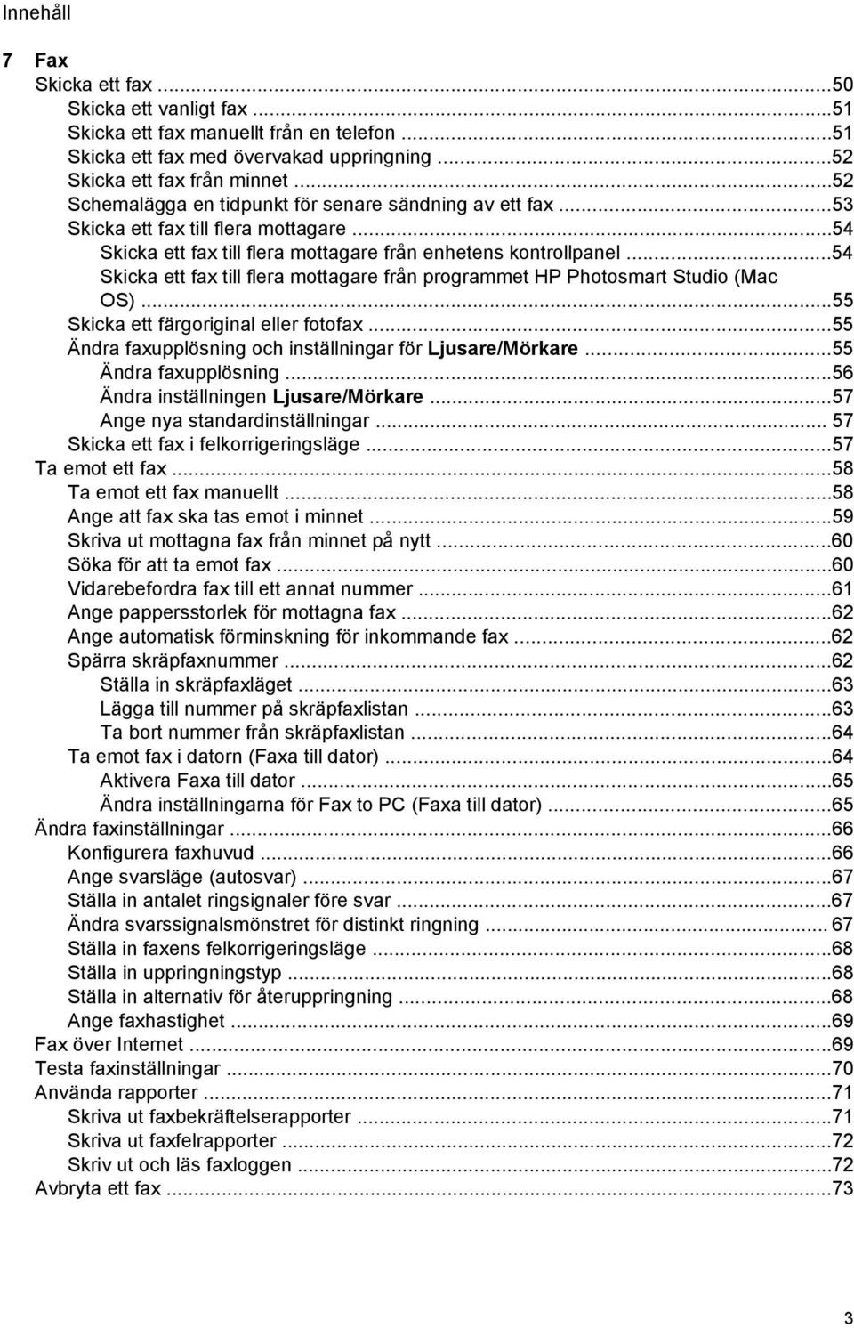 ..54 Skicka ett fax till flera mottagare från programmet HP Photosmart Studio (Mac OS)...55 Skicka ett färgoriginal eller fotofax...55 Ändra faxupplösning och inställningar för Ljusare/Mörkare.